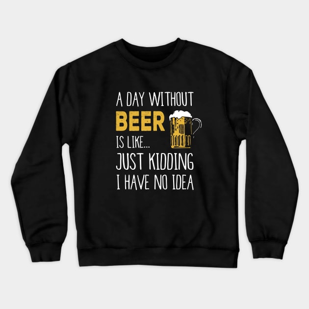 A Day Without Beer Is Like Just Kidding I Have No Idea Funny Crewneck Sweatshirt by junghc1